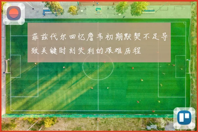 菲兹代尔回忆詹韦初期默契不足导致关键时刻失利的艰难历程